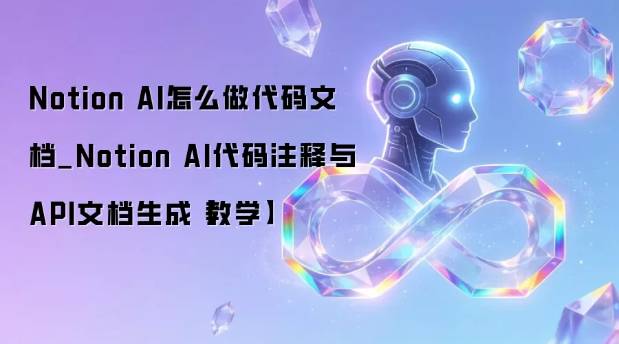 Notion AI怎么做代码文档_Notion AI代码注释与API文档生成【教学】