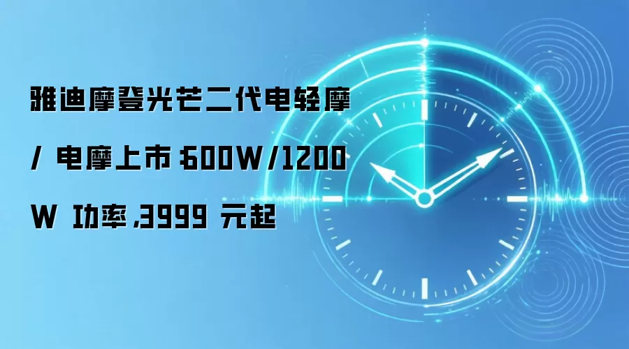 雅迪摩登光芒二代电轻摩 / 电摩上市:600W/1200W 功率,3999 元起