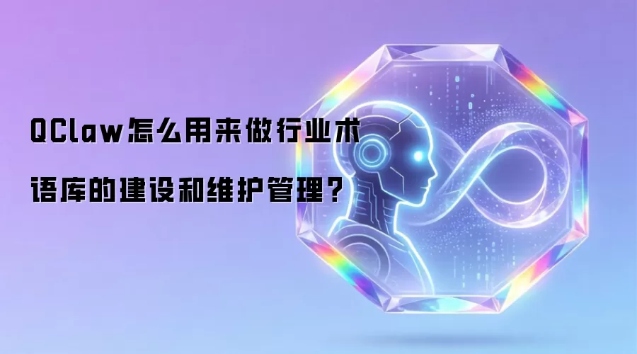 QClaw怎么用来做行业术语库的建设和维护管理？