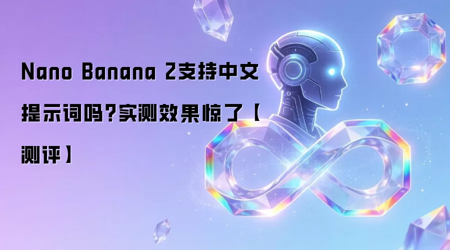 Nano Banana 2支持中文提示词吗？实测效果惊了【测评】