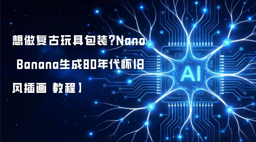 想做复古玩具包装？Nano Banana生成80年代怀旧风插画【教程】