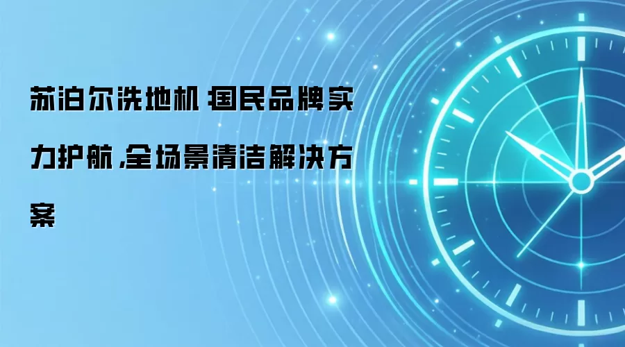 苏泊尔洗地机：国民品牌实力护航，全场景清洁解决方案