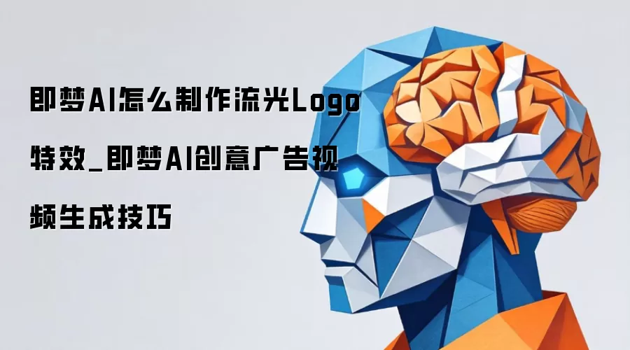 即梦AI怎么制作流光Logo特效_即梦AI创意广告视频生成技巧