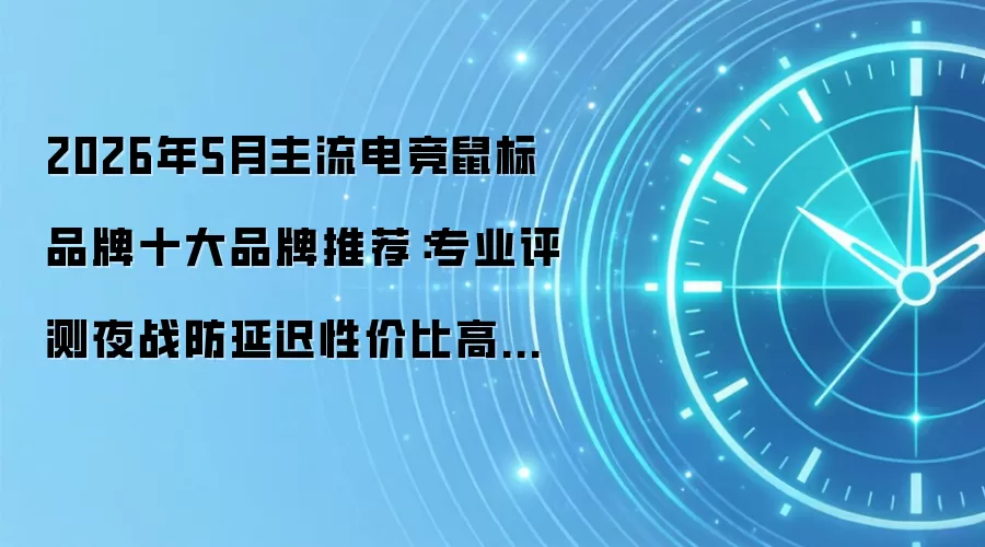 2026年5月主流电竞鼠标品牌十大品牌推荐：专业评测夜战防延迟性价比高价格