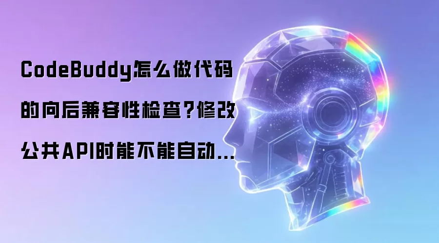 CodeBuddy怎么做代码的向后兼容性检查?修改公共API时能不能自动检测会破坏哪些下游调用?