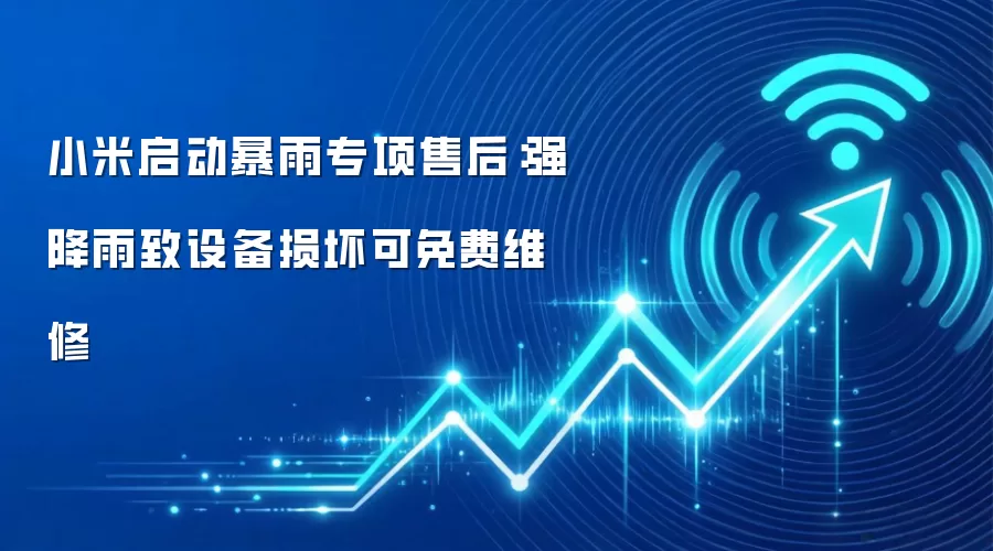 小米启动暴雨专项售后：强降雨致设备损坏可免费维修