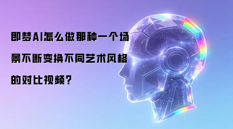 即梦AI怎么做那种一个场景不断变换不同艺术风格的对比视频？