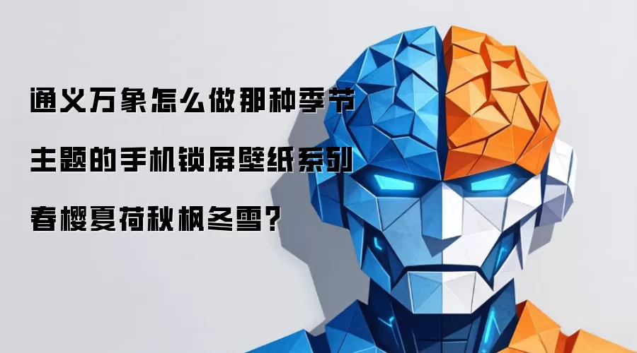 通义万象怎么做那种季节主题的手机锁屏壁纸系列春樱夏荷秋枫冬雪?