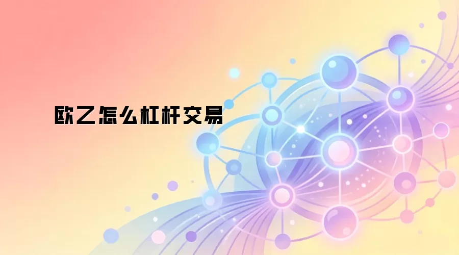 欧乙怎么杠杆交易