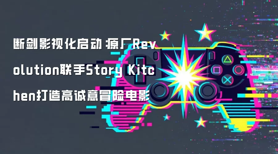 断剑影视化启动:原厂Revolution联手Story Kitchen打造高诚意冒险电影