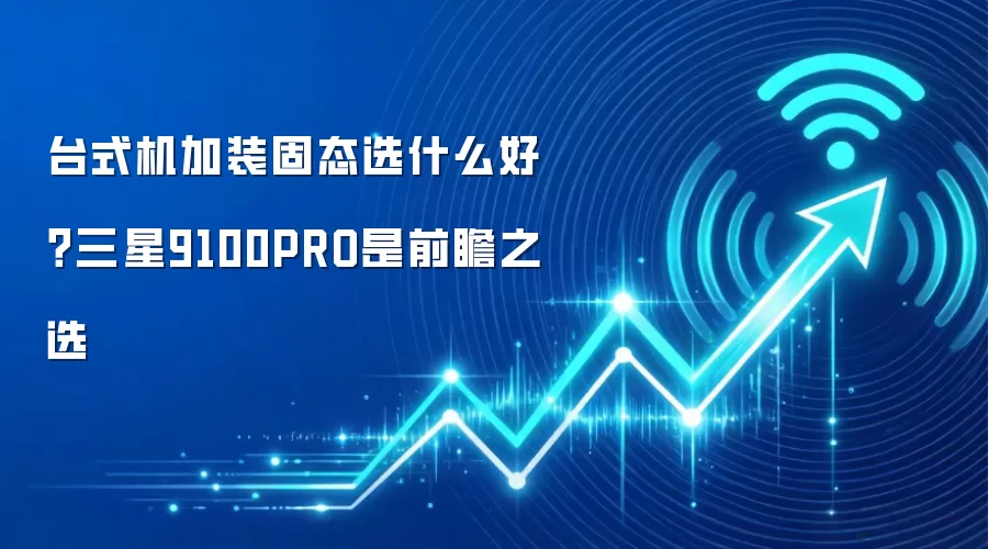 台式机加装固态选什么好?三星9100PRO是前瞻之选