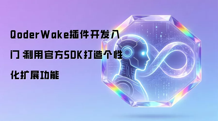 QoderWake插件开发入门：利用官方SDK打造个性化扩展功能