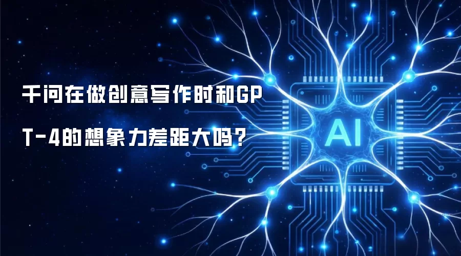 千问在做创意写作时和GPT-4的想象力差距大吗?