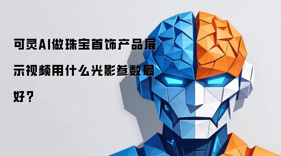 可灵AI做珠宝首饰产品展示视频用什么光影参数最好?