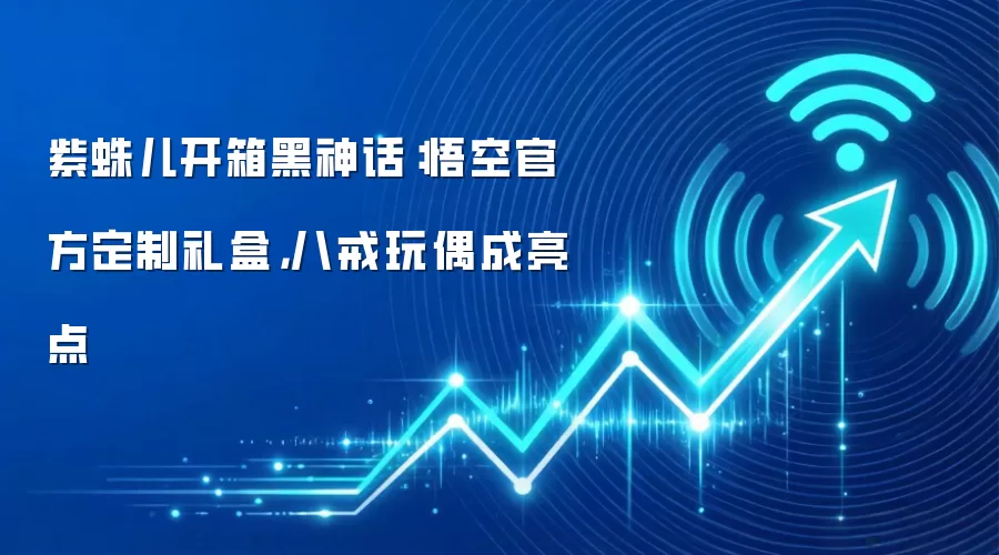 紫蛛儿开箱黑神话:悟空官方定制礼盒,八戒玩偶成亮点