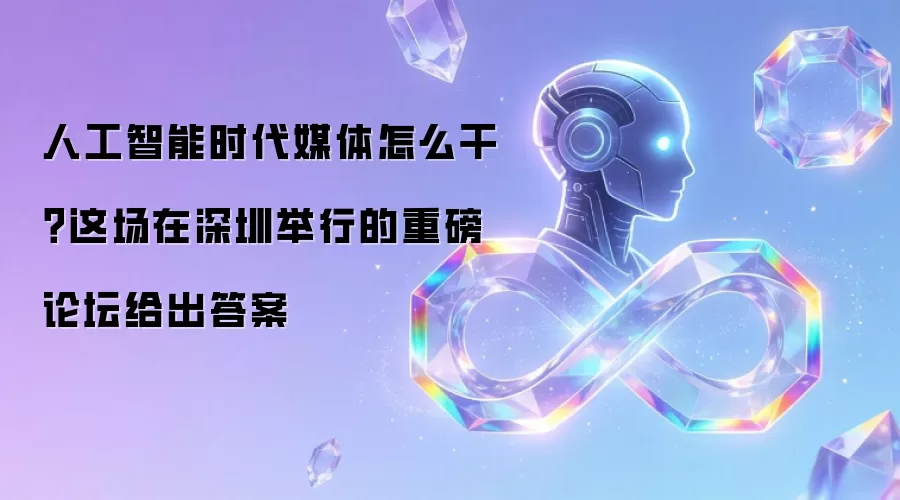 人工智能时代媒体怎么干？这场在深圳举行的重磅论坛给出答案