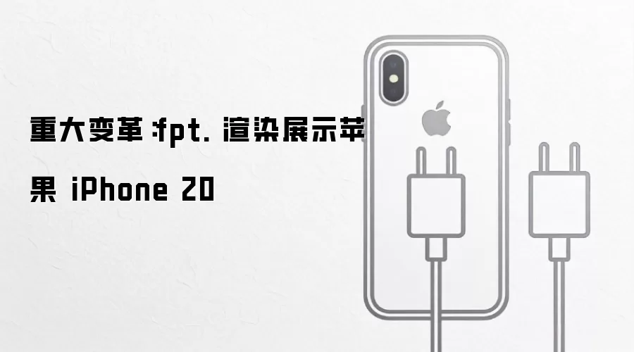 重大变革：fpt. 渲染展示苹果 iPhone 20