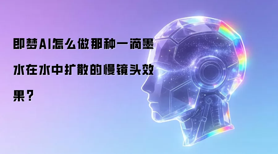 即梦AI怎么做那种一滴墨水在水中扩散的慢镜头效果？