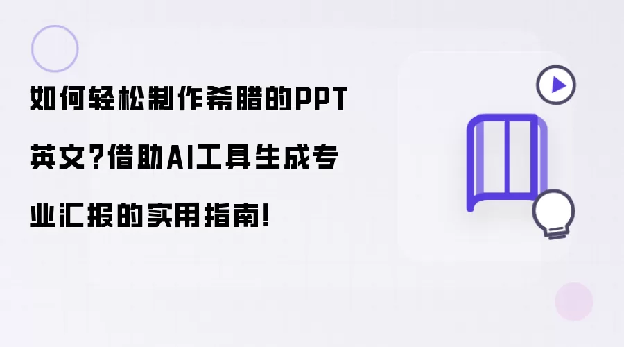 如何轻松制作希腊的PPT英文？借助AI工具生成专业汇报的实用指南！