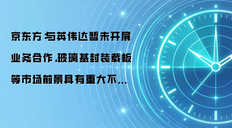 京东方：与英伟达暂未开展业务合作，玻璃基封装载板等市场前景具有重大不确定性