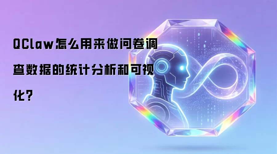 QClaw怎么用来做问卷调查数据的统计分析和可视化？