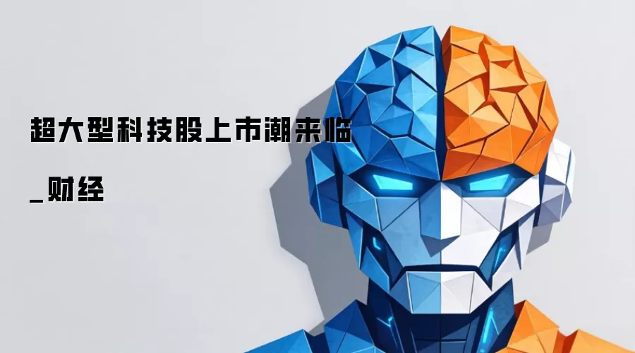 超大型科技股上市潮来临_财经