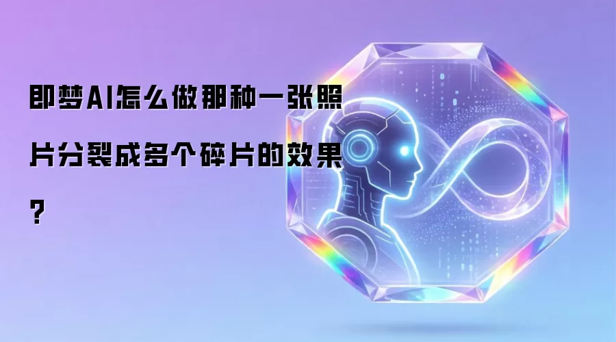 即梦AI怎么做那种一张照片分裂成多个碎片的效果？