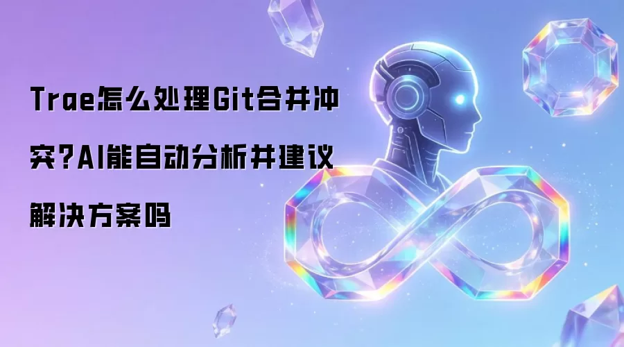 Trae怎么处理Git合并冲突？AI能自动分析并建议解决方案吗
