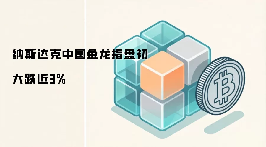 纳斯达克中国金龙指盘初大跌近3%