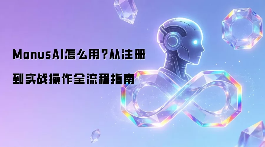 ManusAI怎么用？从注册到实战操作全流程指南
