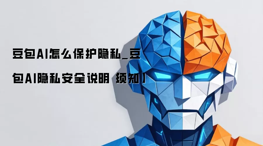 豆包AI怎么保护隐私_豆包AI隐私安全说明【须知】