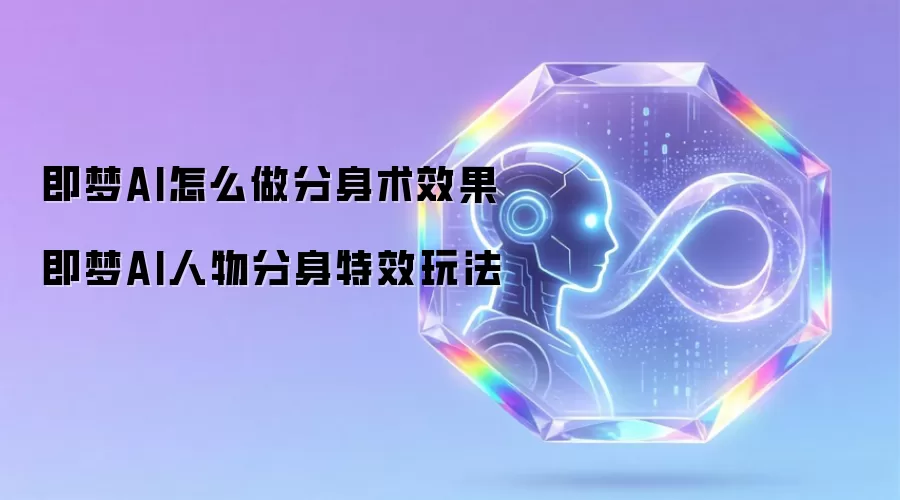 即梦AI怎么做分身术效果 即梦AI人物分身特效玩法