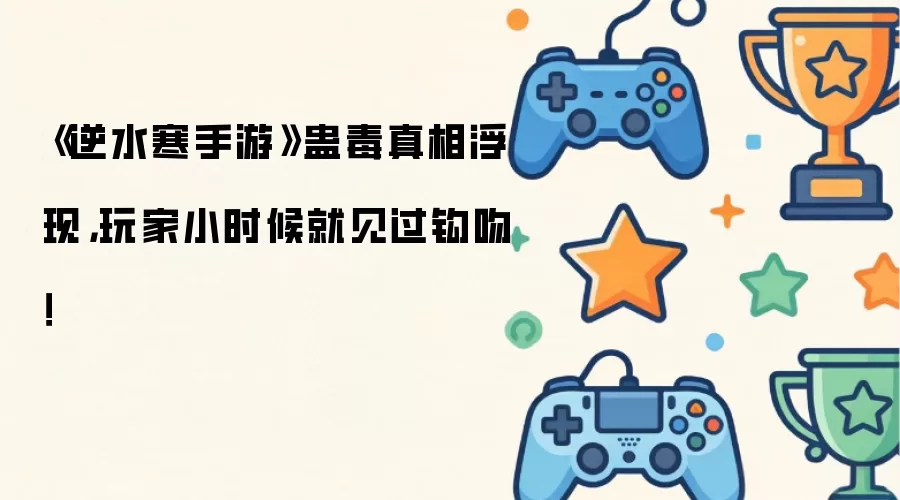 《逆水寒手游》蛊毒真相浮现，玩家小时候就见过钩吻！