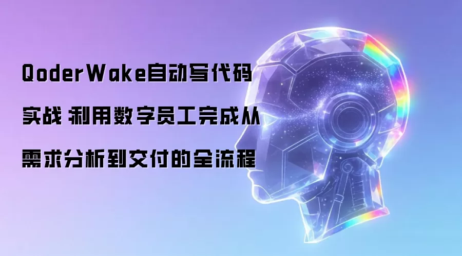 QoderWake自动写代码实战：利用数字员工完成从需求分析到交付的全流程