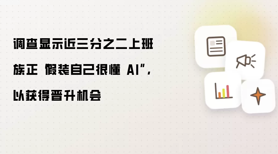 调查显示近三分之二上班族正“假装自己很懂 AI”，以获得晋升机会