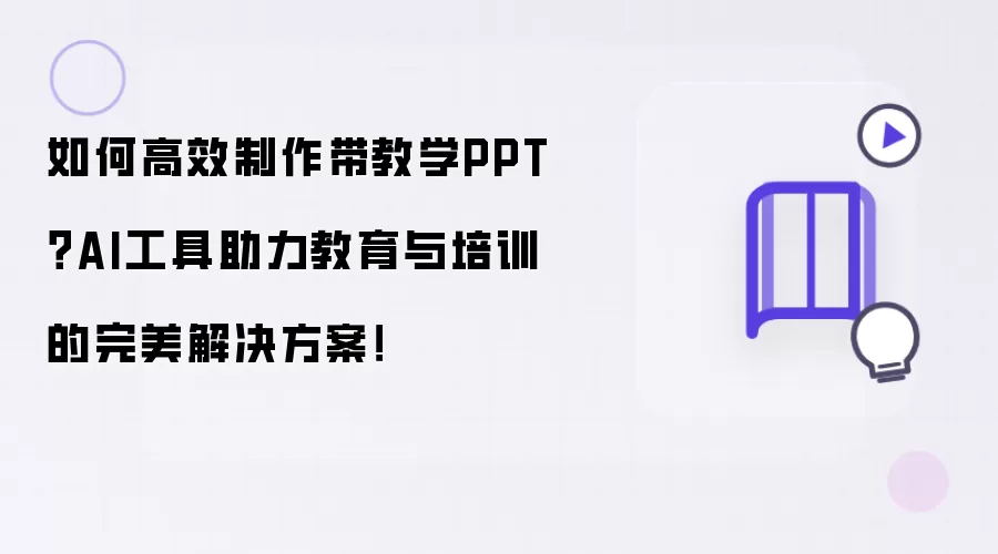 如何高效制作带教学PPT？AI工具助力教育与培训的完美解决方案！