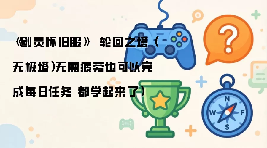 《剑灵怀旧服》 轮回之塔(无极塔)无需疲劳也可以完成每日任务(都学起来了)