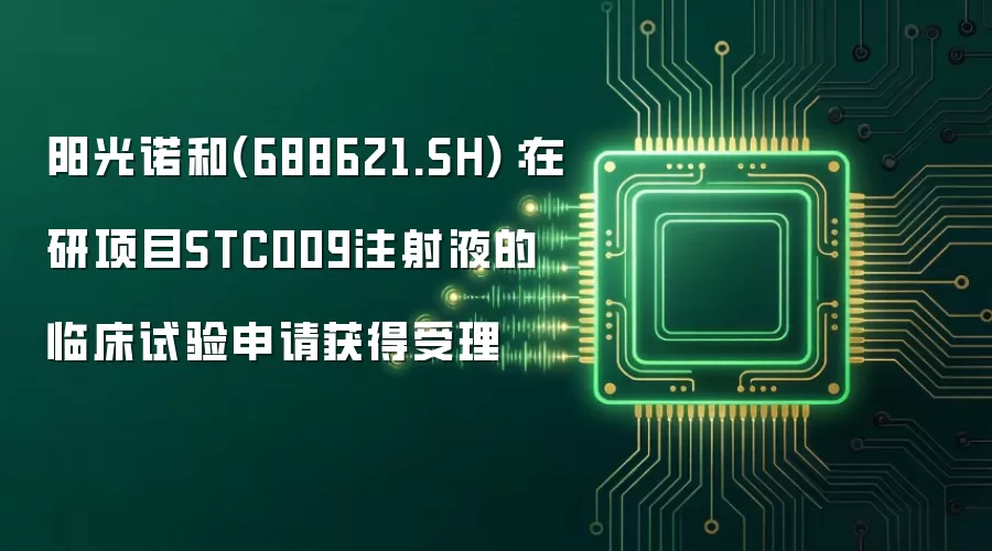 阳光诺和(688621.SH)：在研项目STC009注射液的临床试验申请获得受理