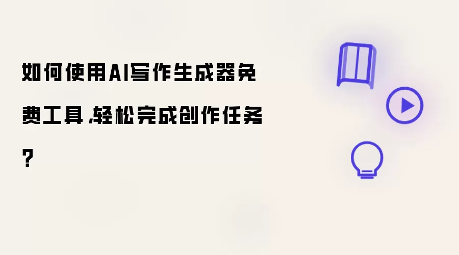 如何使用AI写作生成器免费工具,轻松完成创作任务?
