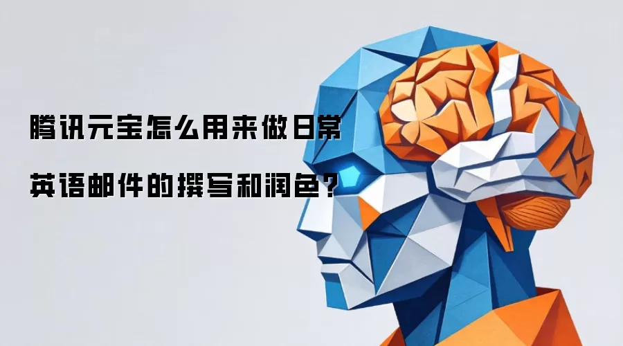 腾讯元宝怎么用来做日常英语邮件的撰写和润色？