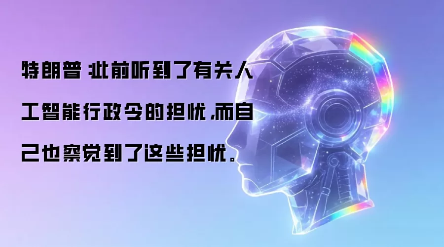 特朗普：此前听到了有关人工智能行政令的担忧，而自己也察觉到了这些担忧。