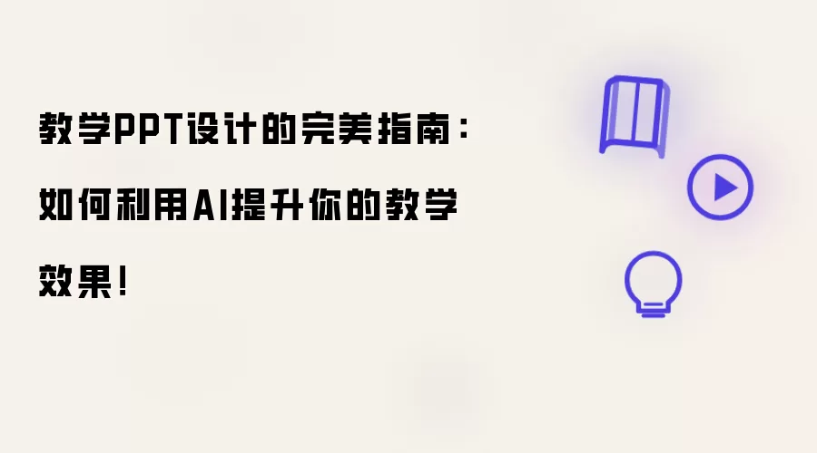 教学PPT设计的完美指南:如何利用AI提升你的教学效果!