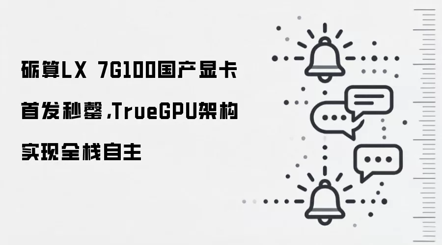 砺算LX 7G100国产显卡首发秒罄,TrueGPU架构实现全栈自主