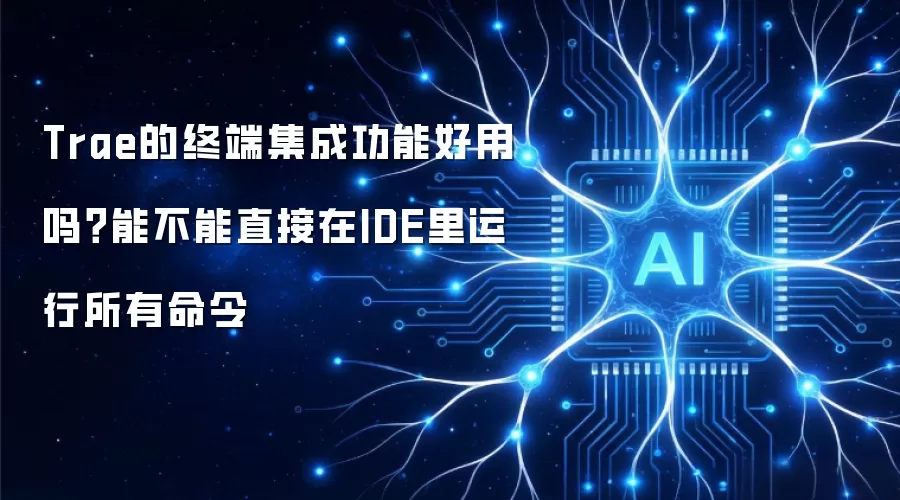 Trae的终端集成功能好用吗？能不能直接在IDE里运行所有命令