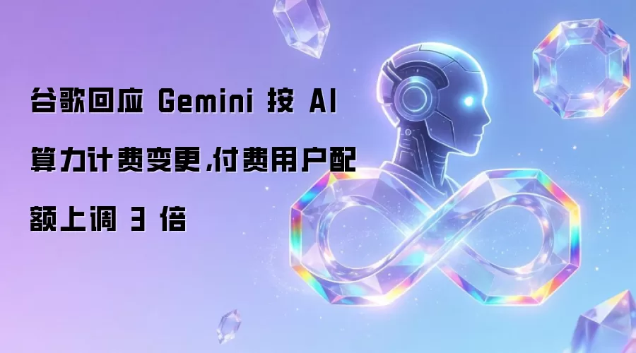 谷歌回应 Gemini 按 AI 算力计费变更，付费用户配额上调 3 倍