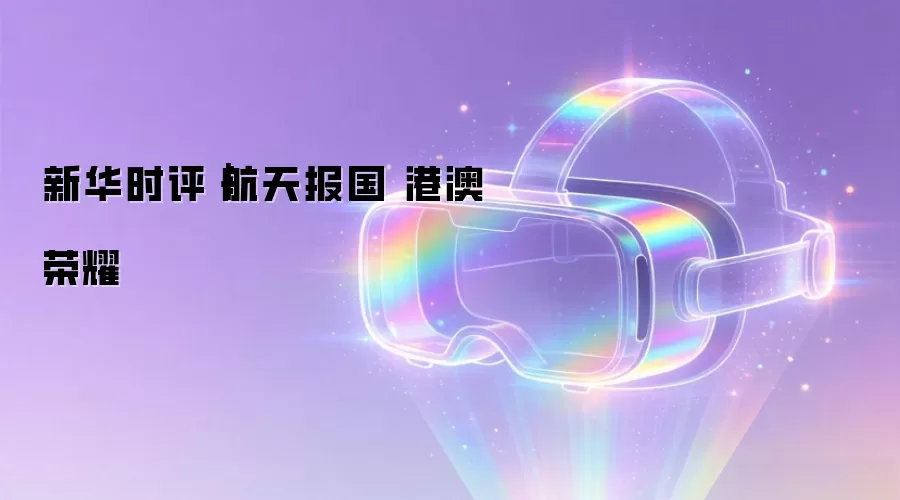 新华时评｜航天报国 港澳荣耀