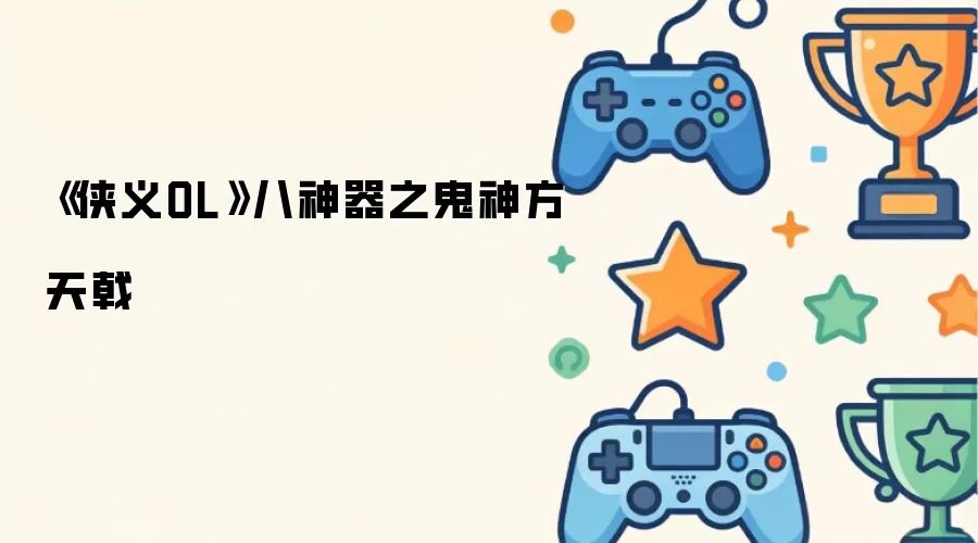 《侠义OL》八神器之鬼神方天戟