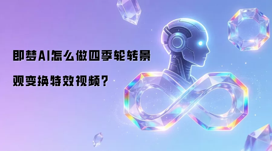 即梦AI怎么做四季轮转景观变换特效视频？