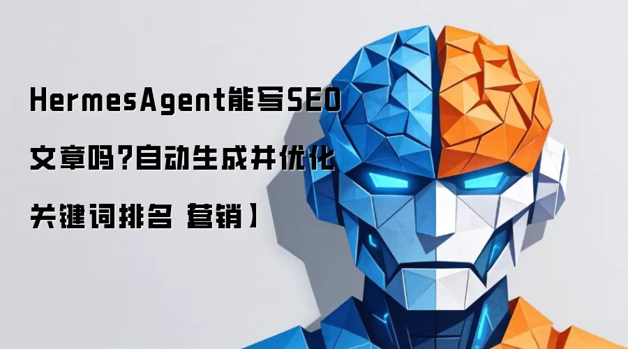 HermesAgent能写SEO文章吗？自动生成并优化关键词排名【营销】