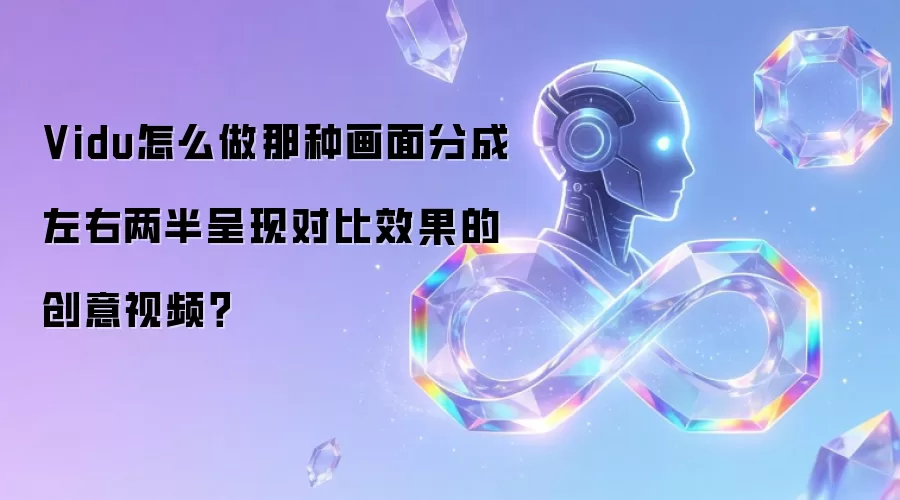 Vidu怎么做那种画面分成左右两半呈现对比效果的创意视频?
